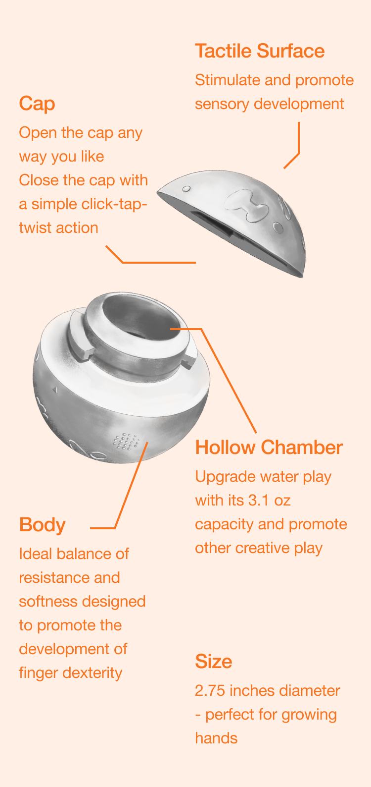 Toy ball spec shows its cap and body separated for easy cleaning and water play; Tactile surface aids sensory learning for babies